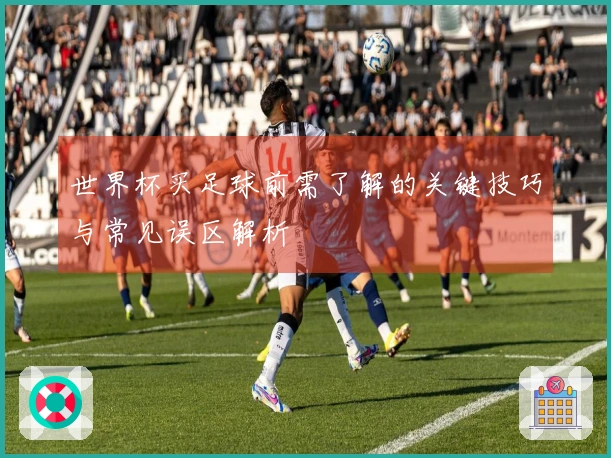 世界杯买足球前需了解的关键技巧与常见误区解析