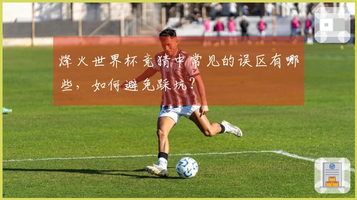 烽火世界杯竞猜中常见的误区有哪些，如何避免踩坑？